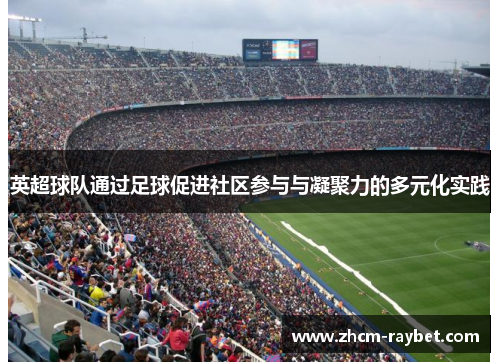 英超球队通过足球促进社区参与与凝聚力的多元化实践