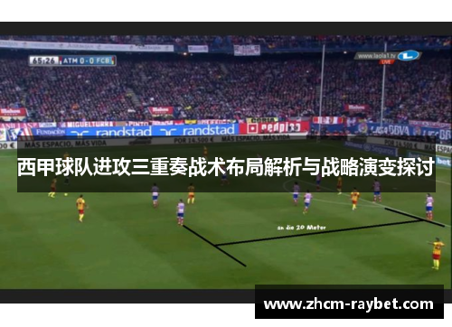 西甲球队进攻三重奏战术布局解析与战略演变探讨 西甲球队进攻三重奏战术布局解析与战略演变探讨