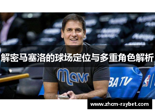 解密马塞洛的球场定位与多重角色解析 解密马塞洛的球场定位与多重角色解析