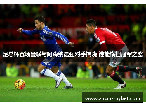 足总杯赛场曼联与阿森纳最强对手揭晓 谁能横扫冠军之路