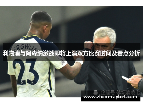 利物浦与阿森纳激战即将上演双方比赛时间及看点分析 利物浦与阿森纳激战即将上演双方比赛时间及看点分析