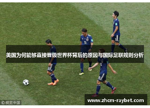 美国为何能够直接晋级世界杯背后的原因与国际足联规则分析