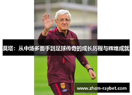 莫塔:从中场多面手到足球传奇的成长历程与辉煌成就 莫塔:从中场多面手到足球传奇的成长历程与辉煌成就