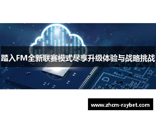 踏入FM全新联赛模式尽享升级体验与战略挑战 踏入FM全新联赛模式尽享升级体验与战略挑战
