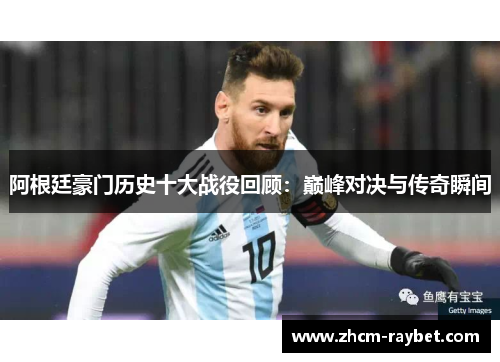 阿根廷豪门历史十大战役回顾：巅峰对决与传奇瞬间