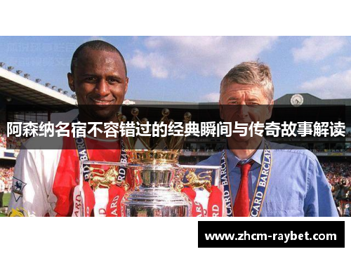 阿森纳名宿不容错过的经典瞬间与传奇故事解读 阿森纳名宿不容错过的经典瞬间与传奇故事解读
