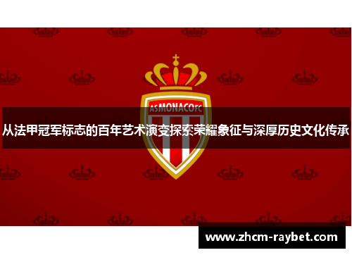 从法甲冠军标志的百年艺术演变探索荣耀象征与深厚历史文化传承 从法甲冠军标志的百年艺术演变探索荣耀象征与深厚历史文化传承