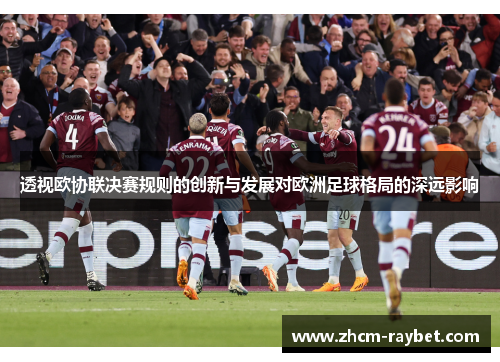 透视欧协联决赛规则的创新与发展对欧洲足球格局的深远影响 透视欧协联决赛规则的创新与发展对欧洲足球格局的深远影响