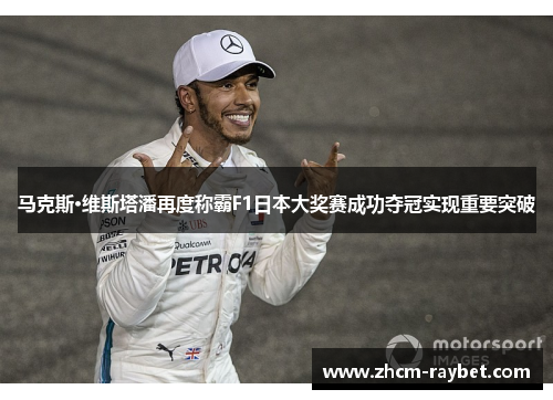 马克斯·维斯塔潘再度称霸F1日本大奖赛成功夺冠实现重要突破 马克斯·维斯塔潘再度称霸F1日本大奖赛成功夺冠实现重要突破