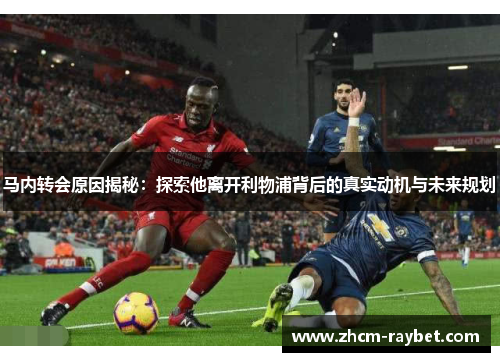 马内转会原因揭秘:探索他离开利物浦背后的真实动机与未来规划 马内转会原因揭秘:探索他离开利物浦背后的真实动机与未来规划