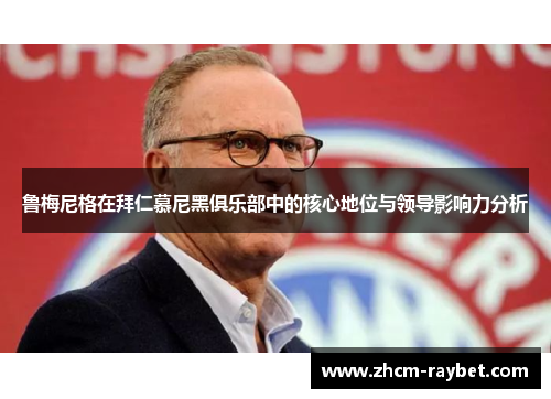 鲁梅尼格在拜仁慕尼黑俱乐部中的核心地位与领导影响力分析