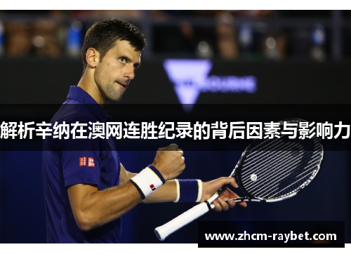 解析辛纳在澳网连胜纪录的背后因素与影响力 解析辛纳在澳网连胜纪录的背后因素与影响力