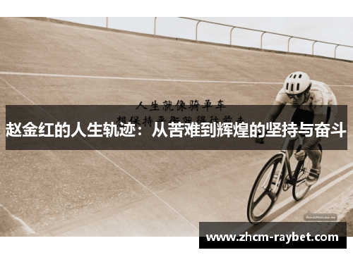 赵金红的人生轨迹:从苦难到辉煌的坚持与奋斗 赵金红的人生轨迹:从苦难到辉煌的坚持与奋斗