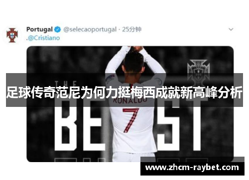 足球传奇范尼为何力挺梅西成就新高峰分析