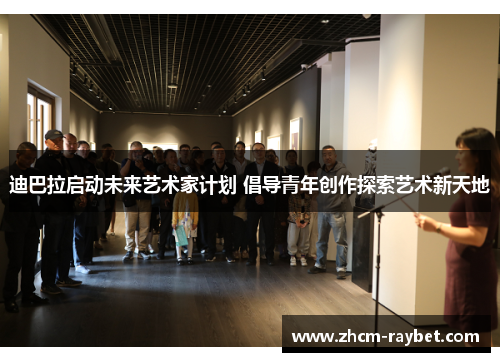 迪巴拉启动未来艺术家计划 倡导青年创作探索艺术新天地 迪巴拉启动未来艺术家计划 倡导青年创作探索艺术新天地