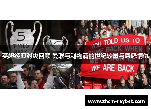 英超经典对决回顾 曼联与利物浦的世纪较量与恩怨情仇 英超经典对决回顾 曼联与利物浦的世纪较量与恩怨情仇