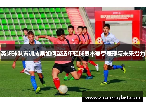 英超球队青训成果如何塑造年轻球员本赛季表现与未来潜力