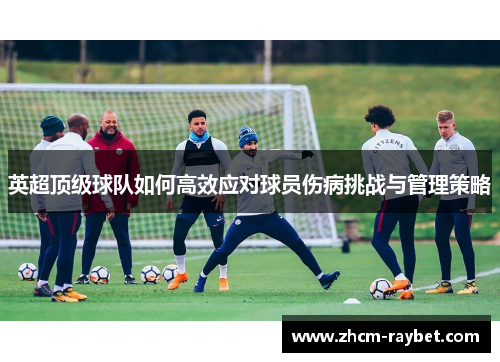 英超顶级球队如何高效应对球员伤病挑战与管理策略