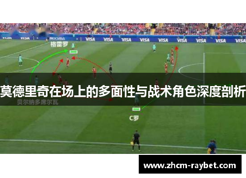 莫德里奇在场上的多面性与战术角色深度剖析