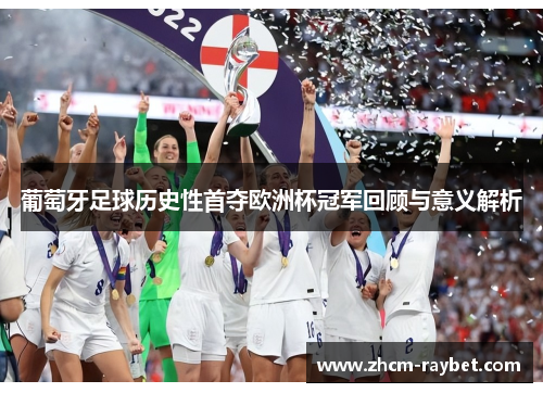 葡萄牙足球历史性首夺欧洲杯冠军回顾与意义解析