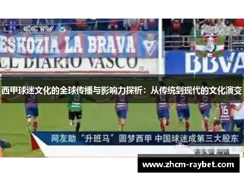 西甲球迷文化的全球传播与影响力探析:从传统到现代的文化演变 西甲球迷文化的全球传播与影响力探析:从传统到现代的文化演变