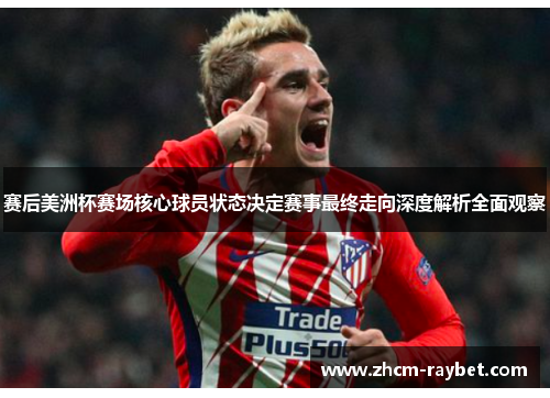 赛后美洲杯赛场核心球员状态决定赛事最终走向深度解析全面观察 赛后美洲杯赛场核心球员状态决定赛事最终走向深度解析全面观察