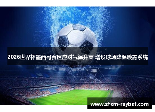 2026世界杯墨西哥赛区应对气温升高 增设球场降温喷雾系统