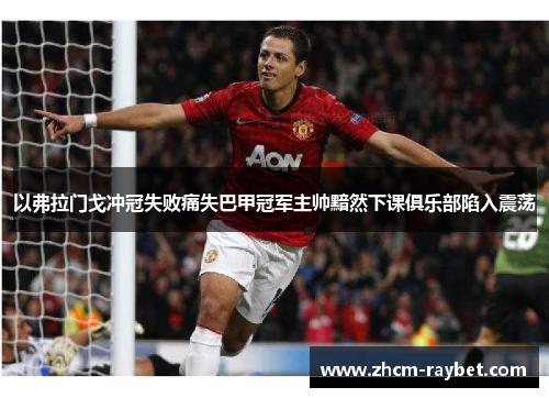 以弗拉门戈冲冠失败痛失巴甲冠军主帅黯然下课俱乐部陷入震荡