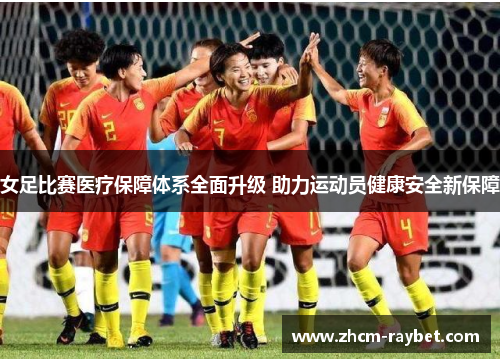 女足比赛医疗保障体系全面升级 助力运动员健康安全新保障