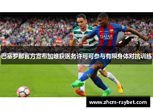 巴塞罗那官方宣布加维获医务许可可参与有限身体对抗训练 巴塞罗那官方宣布加维获医务许可可参与有限身体对抗训练