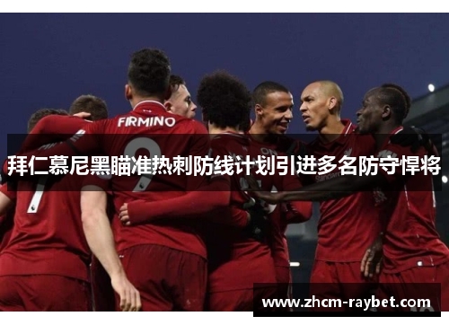 拜仁慕尼黑瞄准热刺防线计划引进多名防守悍将