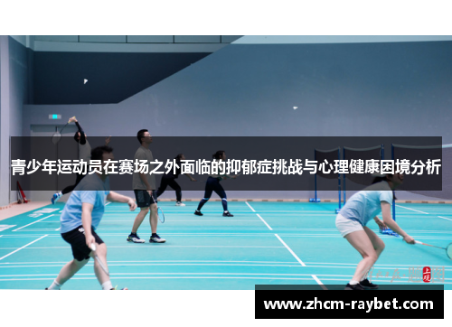 青少年运动员在赛场之外面临的抑郁症挑战与心理健康困境分析