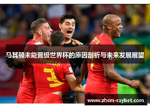马其顿未能晋级世界杯的原因剖析与未来发展展望