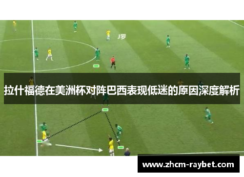 拉什福德在美洲杯对阵巴西表现低迷的原因深度解析 拉什福德在美洲杯对阵巴西表现低迷的原因深度解析