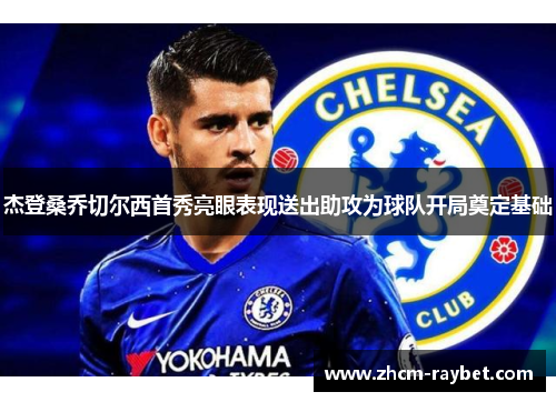 杰登桑乔切尔西首秀亮眼表现送出助攻为球队开局奠定基础 杰登桑乔切尔西首秀亮眼表现送出助攻为球队开局奠定基础