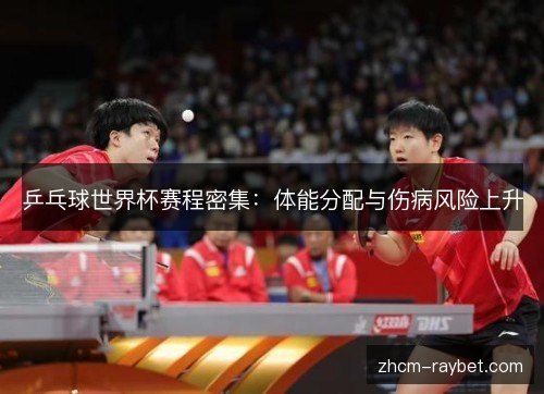 乒乓球世界杯赛程密集:体能分配与伤病风险上升 乒乓球世界杯赛程密集:体能分配与伤病风险上升